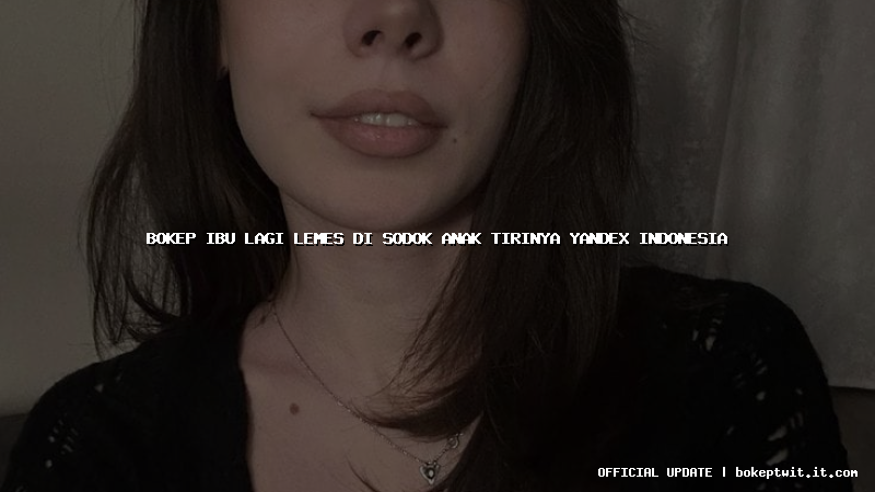 bokep ibu lagi lemes di sodok anak tirinya yandex indonesia