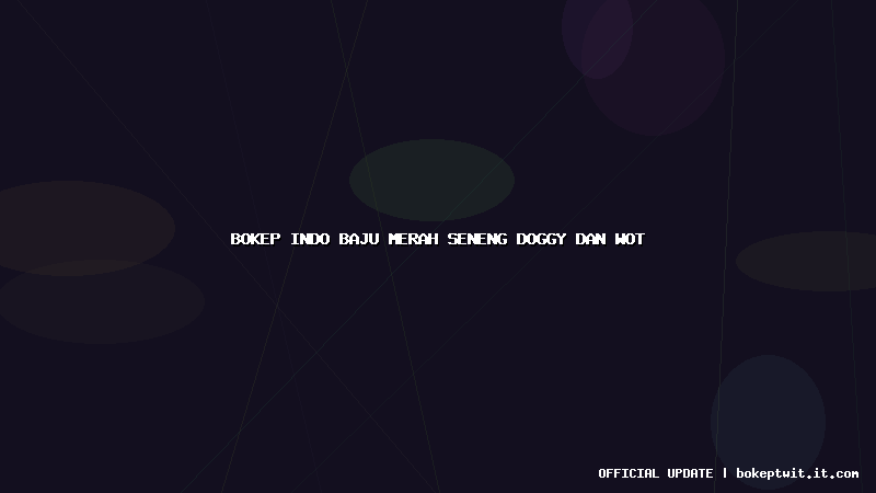 bokep indo baju merah seneng doggy dan wot