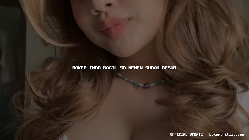bokep indo bocil sd nenen sudah besar