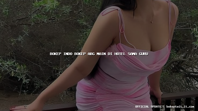 bokep indo bokep abg main di hotel sama guru bokep indo bokep abg main di hotel sama guru