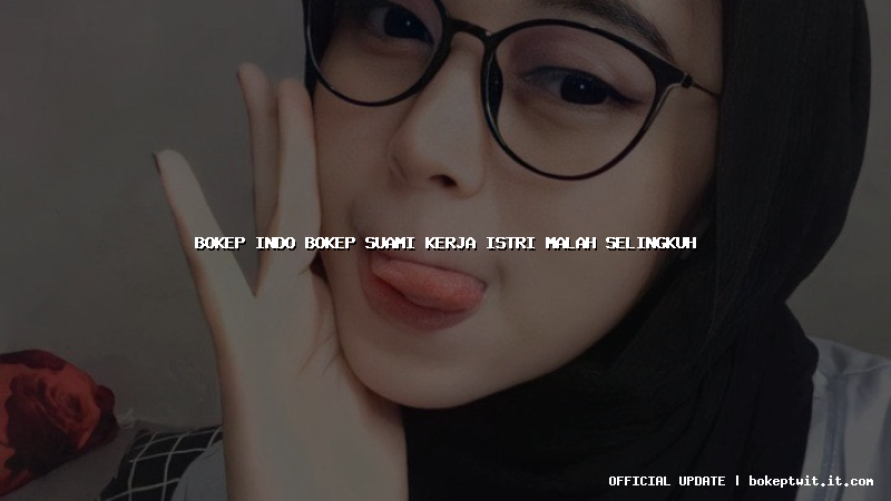 bokep indo bokep suami kerja istri malah selingkuh