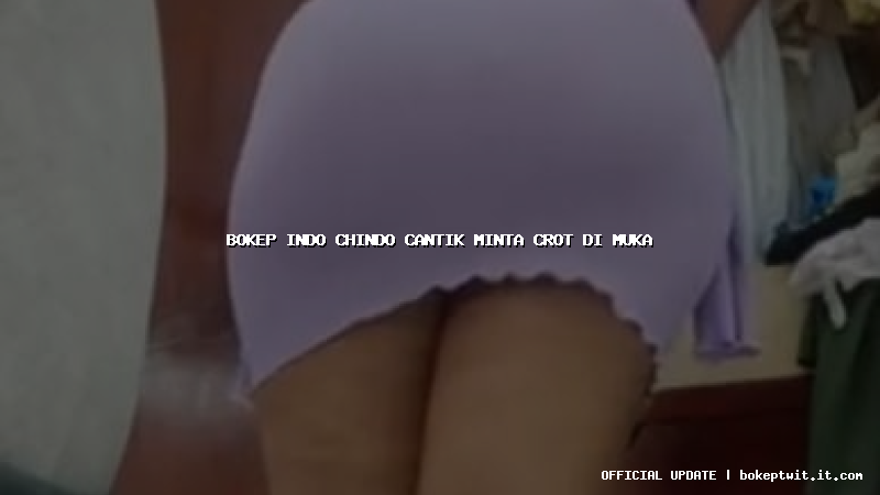 bokep indo chindo cantik minta crot di muka