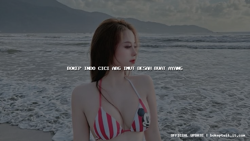 bokep indo cici abg imut desah buat ayang