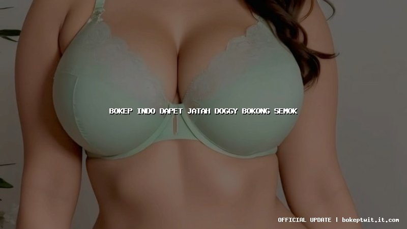 bokep indo dapet jatah doggy bokong semok bokep indo dapet jatah doggy bokong semok
