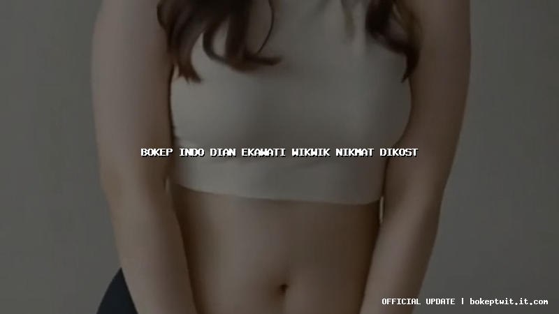bokep indo dian ekawati wikwik nikmat dikost bokep indo dian ekawati wikwik nikmat dikost