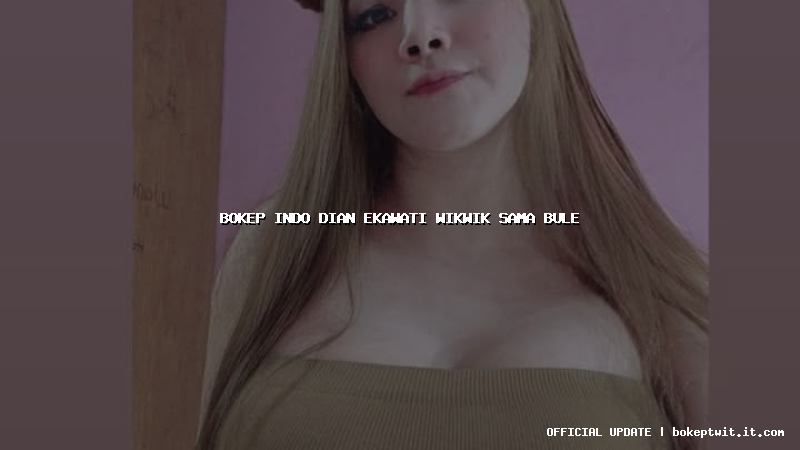 bokep indo dian ekawati wikwik sama bule bokep indo dian ekawati wikwik sama bule