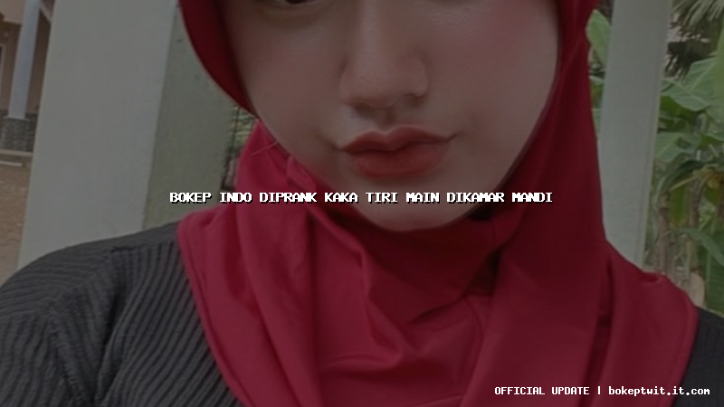 bokep indo diprank kaka tiri main dikamar mandi bokep indo diprank kaka tiri main dikamar mandi