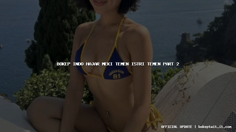 bokep indo hajar meki temen istri temen part 2 bokep indo hajar meki temen istri temen part 2