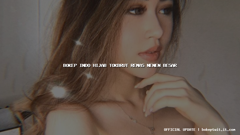 bokep indo hijab tokbrut remas nenen besar