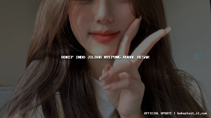 bokep indo jilbab nyepong rudal besar bokep indo jilbab nyepong rudal besar