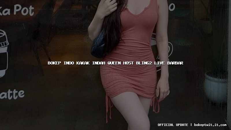 bokep indo kakak indah queen host bling2 live barbar