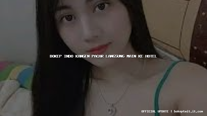 bokep indo kangen pacar langsung main ke hotel bokep indo kangen pacar langsung main ke hotel