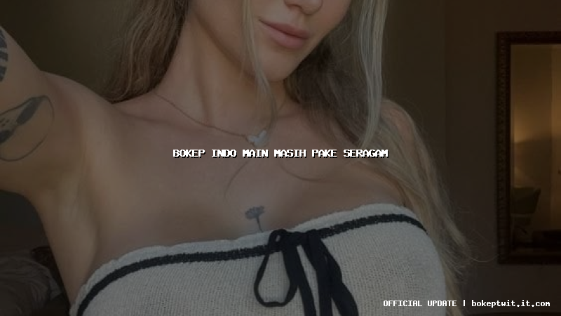 bokep indo main masih pake seragam