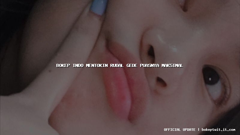 bokep indo mentokin rudal gede puasnya maksimal bokep indo mentokin rudal gede puasnya maksimal