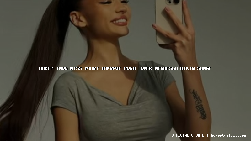 bokep indo miss youbi tokbrut bugil omek mendesah bikin sange
