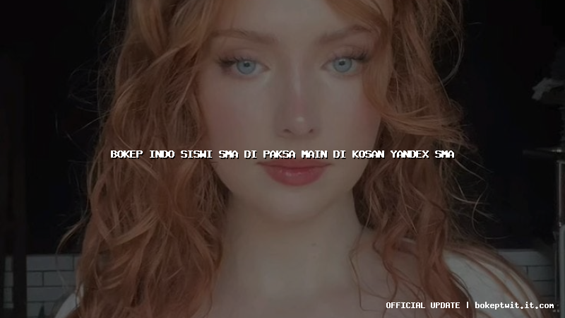 bokep indo siswi sma di paksa main di kosan yandex sma bokep indo siswi sma di paksa main di kosan yandex sma