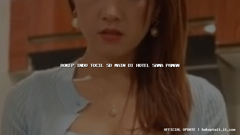 bokep indo tocil sd main di hotel sama paman