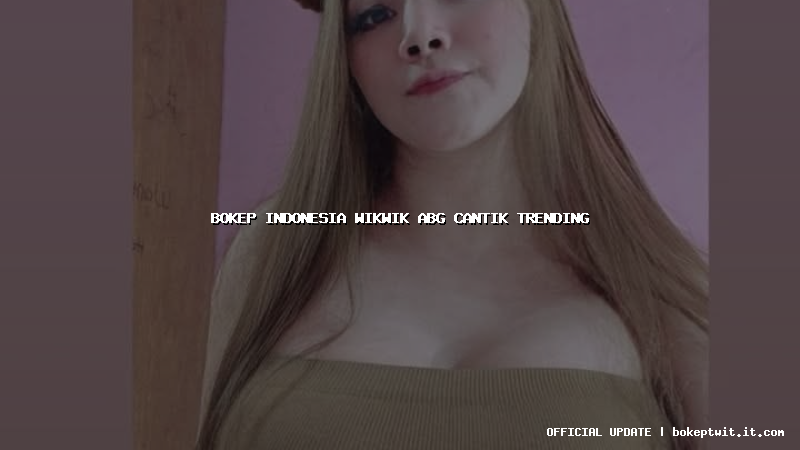 bokep indonesia wikwik abg cantik trending