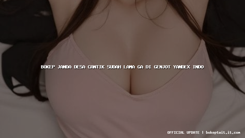 bokep janda desa cantik sudah lama ga di genjot yandex indo