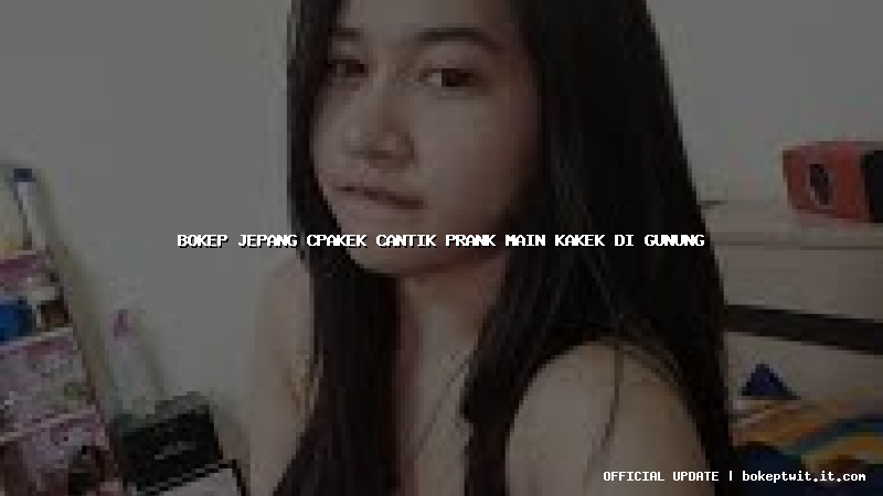 bokep jepang cpakek cantik prank main kakek di gunung bokep jepang cpakek cantik prank main kakek di gunung