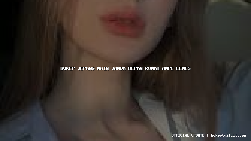 bokep jepang main janda depan rumah ampe lemes