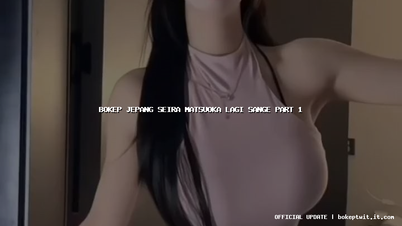 bokep jepang seira matsuoka lagi sange part 1