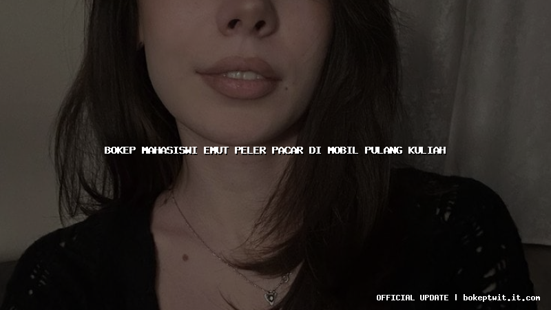 bokep mahasiswi emut peler pacar di mobil pulang kuliah