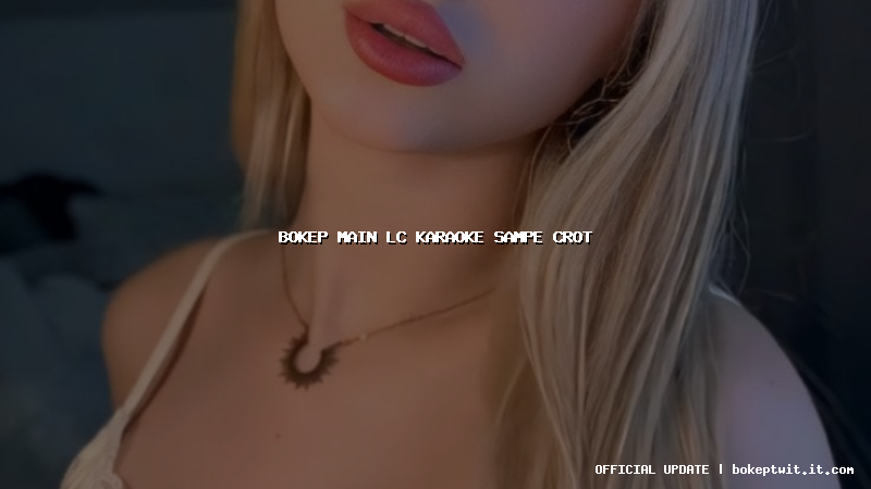 bokep main lc karaoke sampe crot