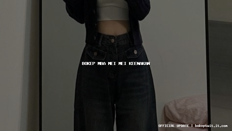 bokep mba mei mei keenakan