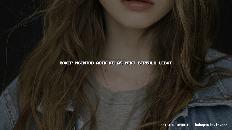 bokep ngentod adik kelas meki berbulu lebat bokep ngentod adik kelas meki berbulu lebat