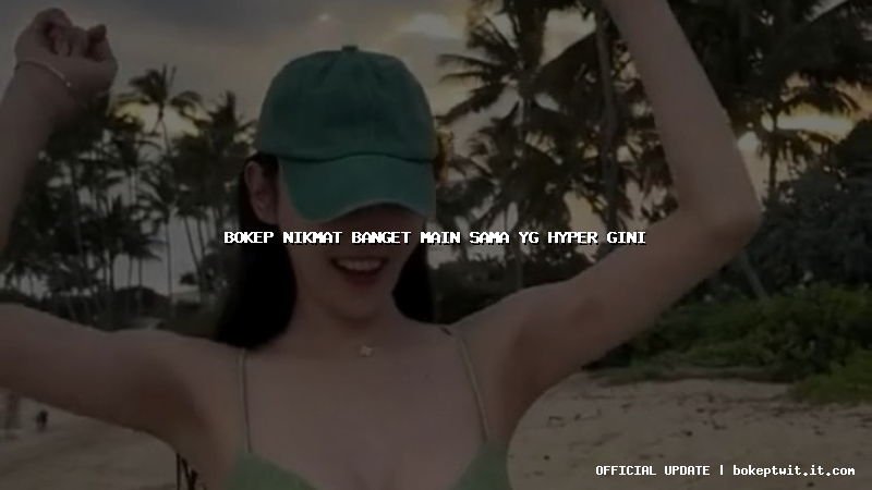 bokep nikmat banget main sama yg hyper gini bokep nikmat banget main sama yg hyper gini