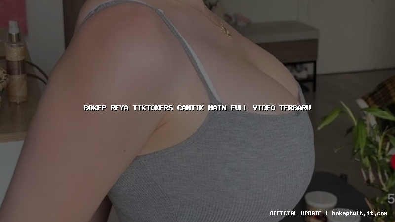bokep reya tiktokers cantik main full video terbaru