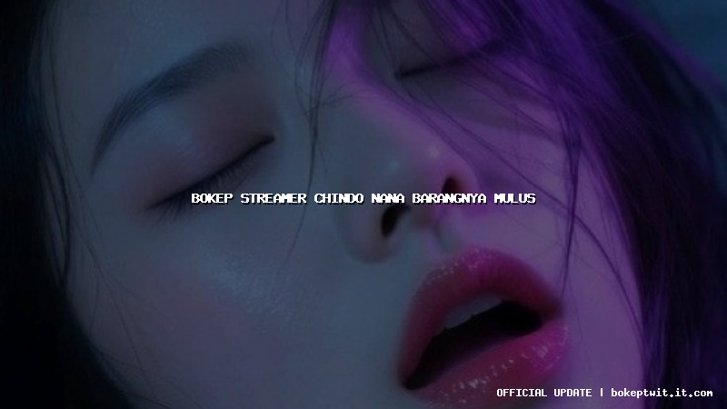 bokep streamer chindo nana barangnya mulus bokep streamer chindo nana barangnya mulus