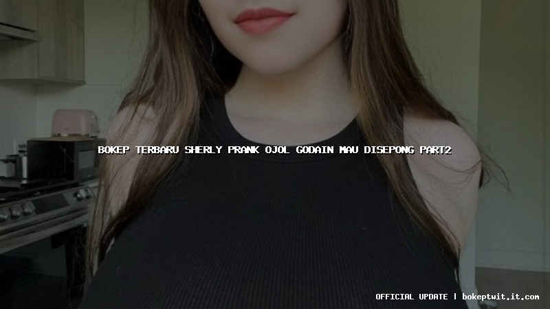 bokep terbaru sherly prank ojol godain mau disepong part2