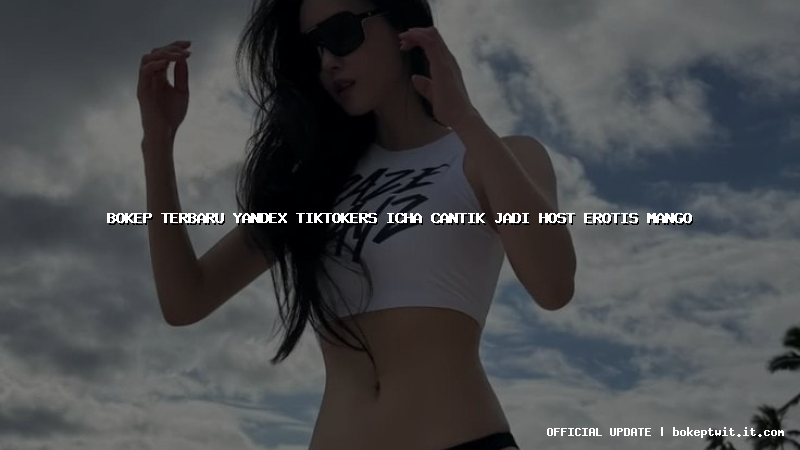 bokep terbaru yandex tiktokers icha cantik jadi host erotis mango