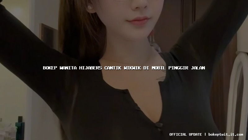 bokep wanita hijabers cantik wikwik di mobil pinggir jalan bokep wanita hijabers cantik wikwik di mobil pinggir jalan
