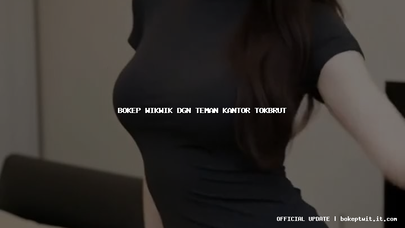 bokep wikwik dgn teman kantor tokbrut bokep wikwik dgn teman kantor tokbrut