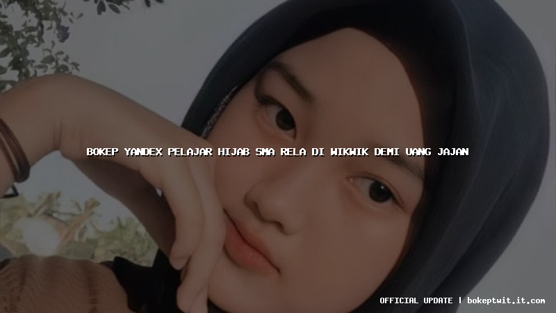 bokep yandex pelajar hijab sma rela di wikwik demi uang jajan