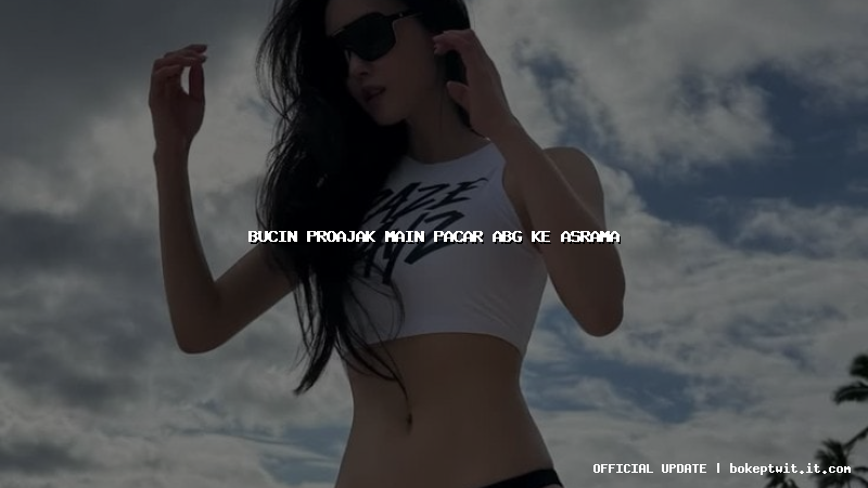 bucin proajak main pacar abg ke asrama