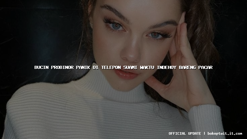 bucin probinor panik di telepon suami waktu indehoy bareng pacar