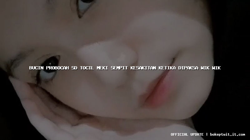 bucin probocah sd tocil meki sempit kesakitan ketika dipaksa wik wik