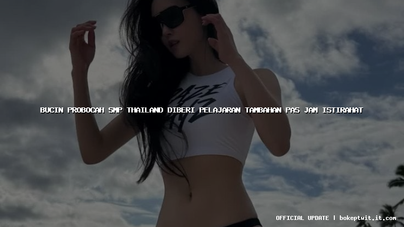 bucin probocah smp thailand diberi pelajaran tambahan pas jam istirahat
