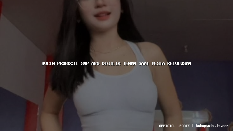 bucin probocil smp abg digilir teman saat pesta kelulusan