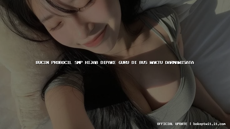 bucin probocil smp hijab dipake guru di bus waktu darmawisata