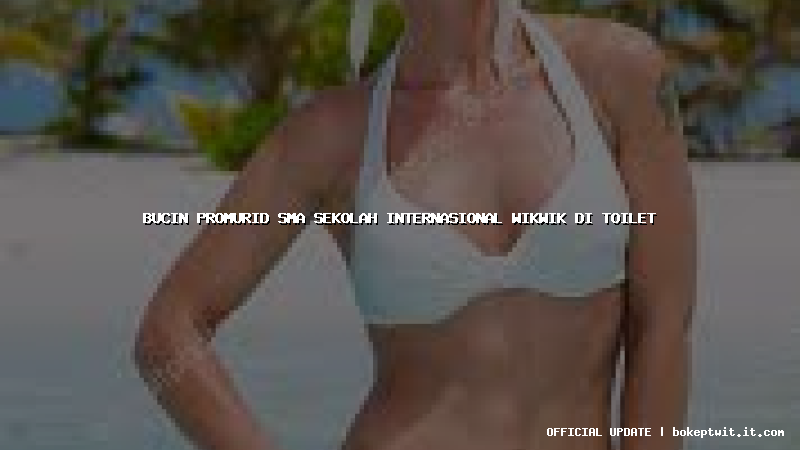 bucin promurid sma sekolah internasional wikwik di toilet