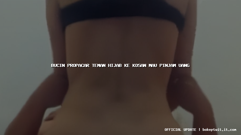 bucin propacar teman hijab ke kosan mau pinjam uang