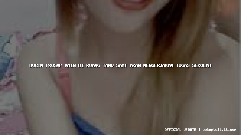 bucin prosmp main di ruang tamu saat akan mengerjakan tugas sekolah bucin prosmp main di ruang tamu saat akan mengerjakan tugas sekolah