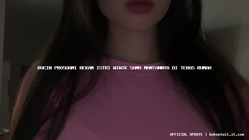 bucin prosuami rekam istri wiwik sama mantannya di teras rumah bucin prosuami rekam istri wiwik sama mantannya di teras rumah