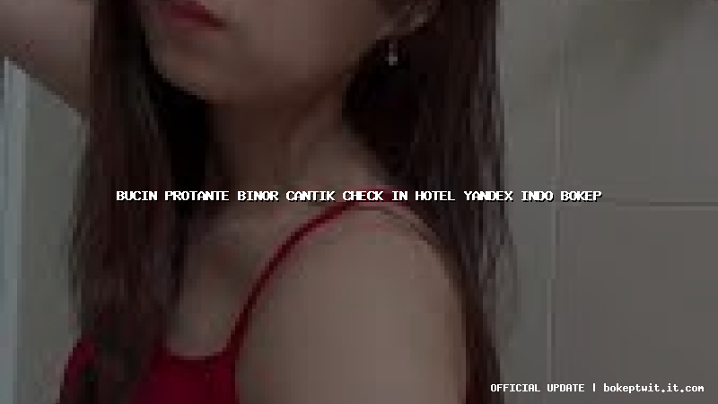 bucin protante binor cantik check in hotel yandex indo bokep