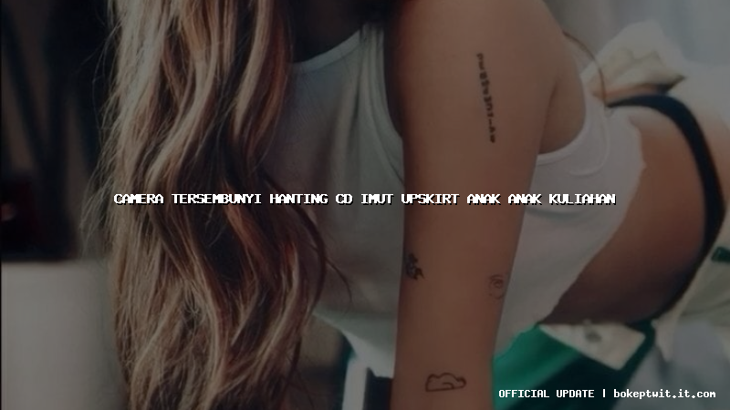 camera tersembunyi hanting cd imut upskirt anak anak kuliahan camera tersembunyi hanting cd imut upskirt anak anak kuliahan